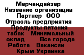 Мерчандайзер › Название организации ­ Партнер, ООО › Отрасль предприятия ­ Продукты питания, табак › Минимальный оклад ­ 1 - Все города Работа » Вакансии   . Крым,Украинка